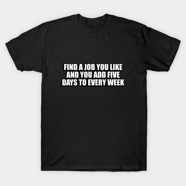 Find a job you like and you add five days to every week T-Shirt by DinaShalash